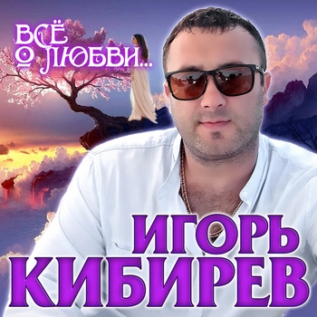 Альбом Всё о любви... Игорь Кибирев
