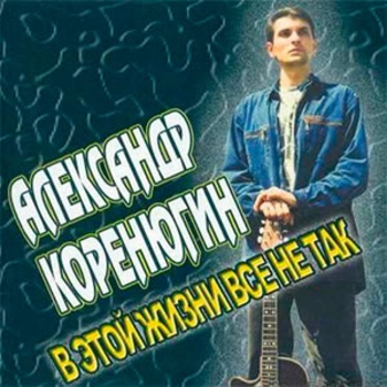 Альбом В этой жизни всё не так Александр Коренюгин