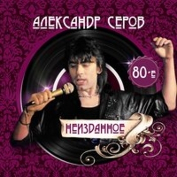 Альбом Неизданное - 80-е Александр Серов