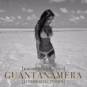 Каспийский груз - Guantanamera (Izzamuzzic Remix 2016) (Izzamuzzic Remix)