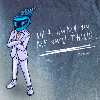 Satomic - nah, imma do my own thing