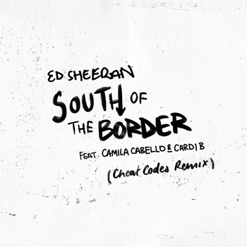 Ed Sheeran and Camila Cabello, Andy Jarvis, Cardi B - South of the Border (Cheat Codes Remix) (Single 2019) (Cheat Codes Remix; feat. Camila Cabello & Cardi B)