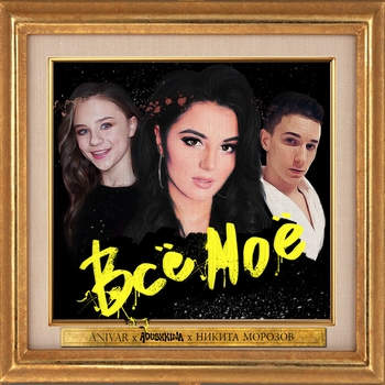 Anivar и Катя Адушкина, Никита Морозов - Всё моё