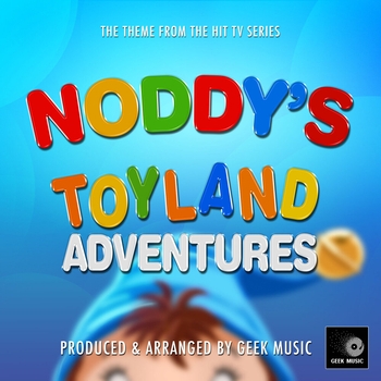 Geek Music - Noddy's Toyland Adventures Main Theme (From "Noddy Toyland Adventures")