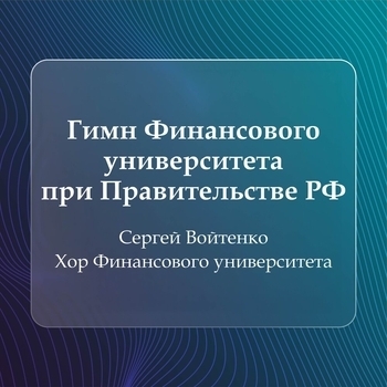 Сергей Войтенко, Хор Финансового университета - Гимн Финансового университета при Правительстве РФ
